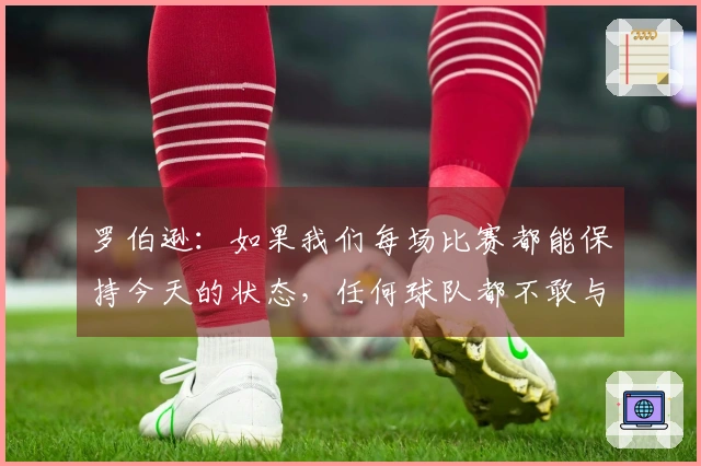罗伯逊：如果我们每场比赛都能保持今天的状态，任何球队都不敢与我们交手