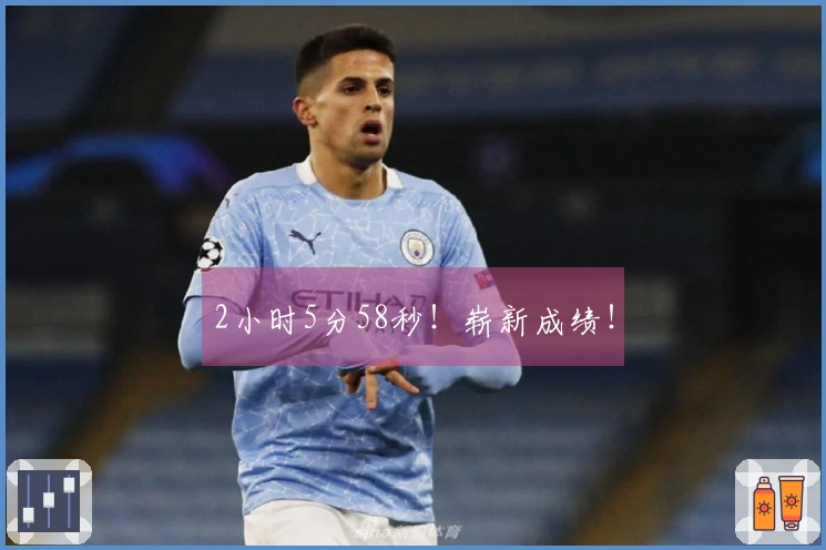 2小时5分58秒！崭新成绩！