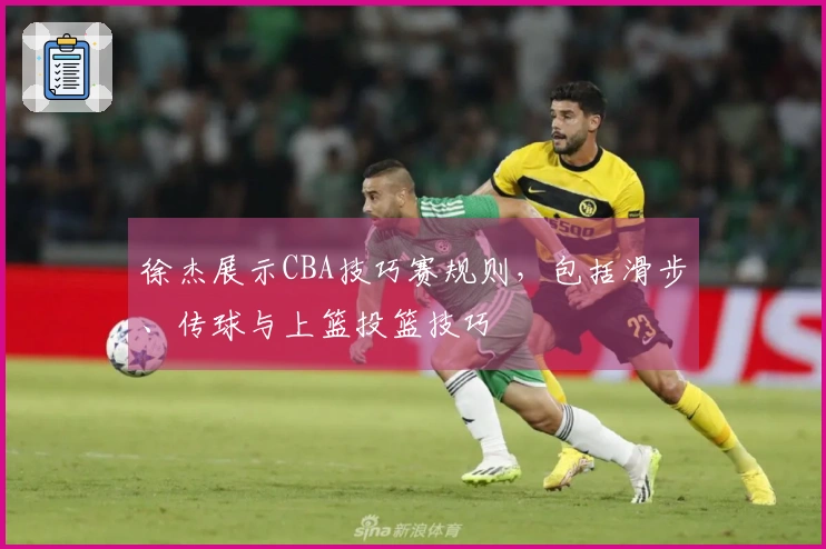 徐杰展示CBA技巧赛规则，包括滑步、传球与上篮投篮技巧