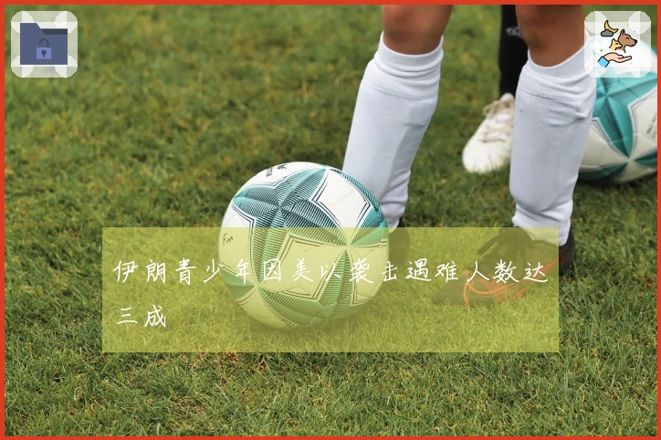 伊朗青少年因美以袭击遇难人数达三成