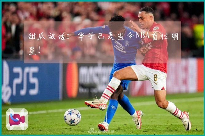 甜瓜放话：华子已是当今NBA首位明星！