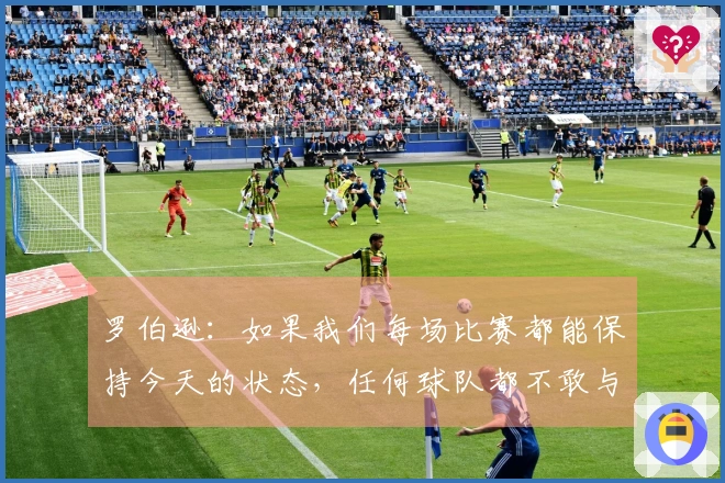 罗伯逊：如果我们每场比赛都能保持今天的状态，任何球队都不敢与我们交手