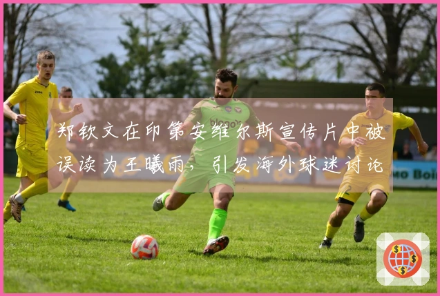 郑钦文在印第安维尔斯宣传片中被误读为王曦雨，引发海外球迷讨论