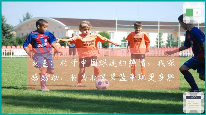 麦基：对于中国球迷的热情，我深感感动，将为北京男篮争取更多胜利