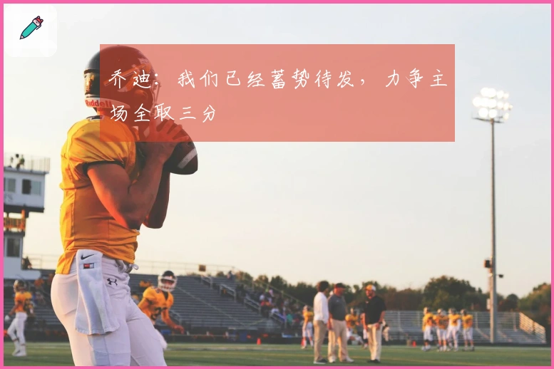 乔迪:我们已经蓄势待发,力争主场全取三分