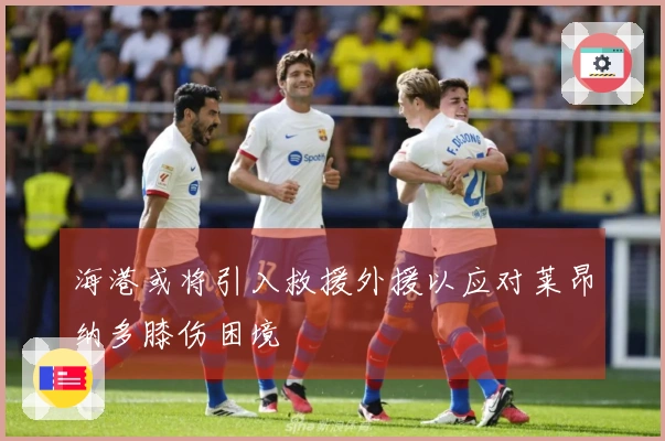 海港或将引入救援外援以应对莱昂纳多膝伤困境