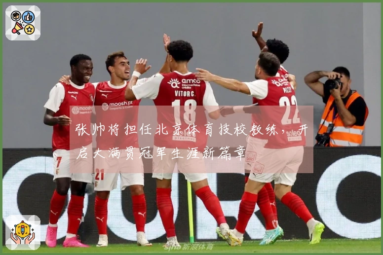张帅将担任北京体育技校教练，开启大满贯冠军生涯新篇章
