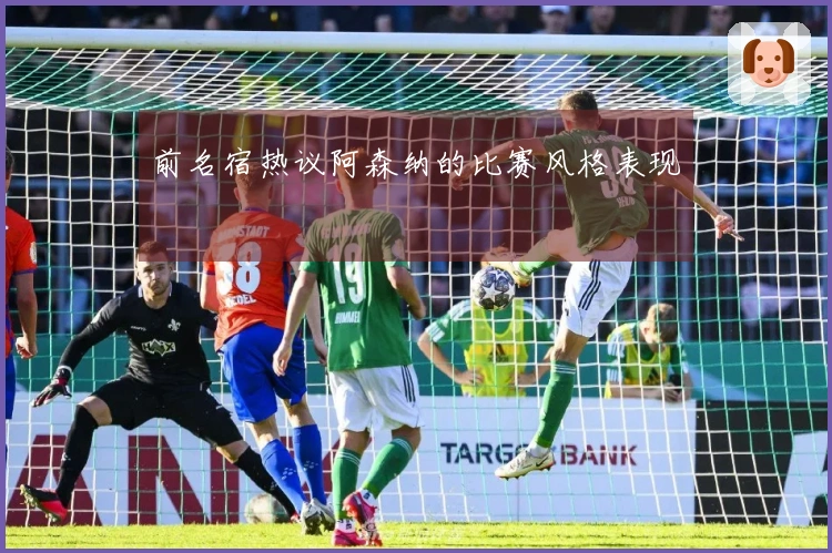 前名宿热议阿森纳的比赛风格表现