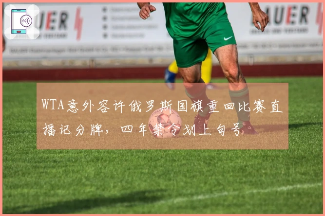 WTA意外容许俄罗斯国旗重回比赛直播记分牌，四年禁令划上句号